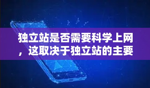 独立站是否需要科学上网，这取决于独立站的主要用途和目标用户群体。以下是一些关键点