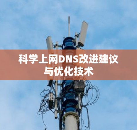 科学上网DNS改进建议与优化技术 科学上网DNS改进建议与优化技术