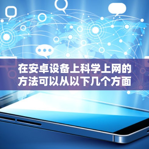 在安卓设备上科学上网的方法可以从以下几个方面考虑