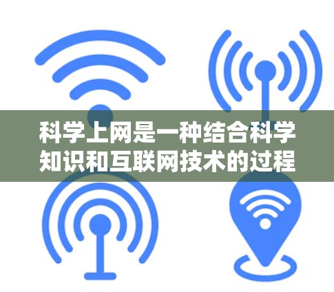 科学上网是一种结合科学知识和互联网技术的过程，它涵盖了从获取科学知识到进行科学实验、数据分析、课程教学和社会资源分享等多个方面。以下是科学上网的详细解析