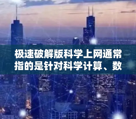 极速破解版科学上网通常指的是针对科学计算、数据处理、数学建模等领域的快速、便捷工具。以下是一些可能的解决方案,供您参考 极速破解版科学上网通常指的是针对科学计算、数据处理、数学建模等领域的快速、便捷工具。以下是一些可能的解决方案,供您参考