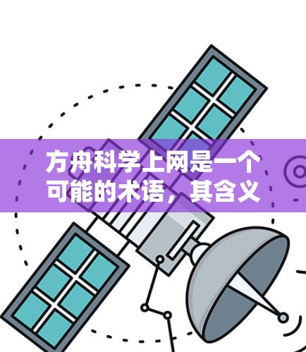 方舟科学上网是一个可能的术语,其含义可能涉及科学领域的特定方法或策略,通过互联网进行科学探索和研究。以下是对该术语的逐步解释和答案 方舟科学上网是一个可能的术语,其含义可能涉及科学领域的特定方法或策略,通过互联网进行科学探索和研究。以下是对该术语的逐步解释和答案