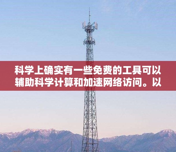 科学上确实有一些免费的工具可以辅助科学计算和加速网络访问。以下是一些推荐,供参考 科学上确实有一些免费的工具可以辅助科学计算和加速网络访问。以下是一些推荐,供参考