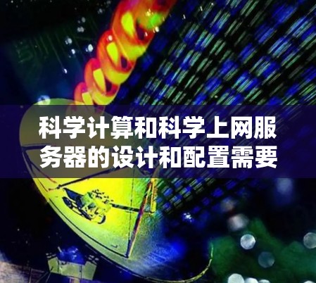 科学计算和科学上网服务器的设计和配置需要综合考虑硬件、软件、网络和安全等多个方面。以下是对这一问题的详细分析和解决方案