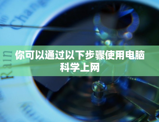 你可以通过以下步骤使用电脑科学上网
