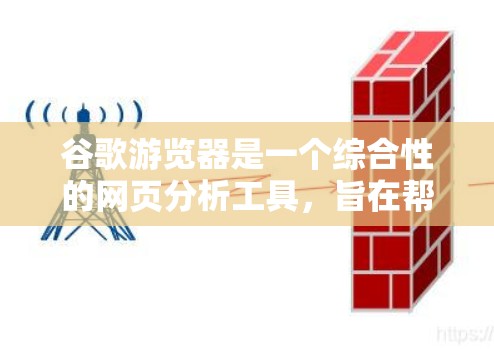 谷歌游览器是一个综合性的网页分析工具，旨在帮助网站管理者评估和优化网站的结构、内容质量、用户体验和安全性能。以下是对该工具的详细分析