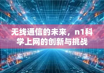 无线通信的未来,n1科学上网的创新与挑战 无线通信的未来,n1科学上网的创新与挑战