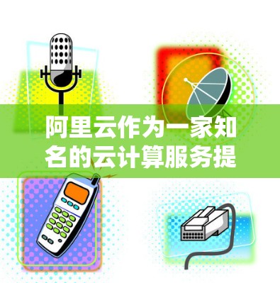 阿里云作为一家知名的云计算服务提供商,确实提供了一定的科学上网服务,特别是在云计算平台中。阿里云提供了一系列基于云计算的解决方案,这些解决方案可以帮助用户进行科学计算、数据分析、数据存储和处理 阿里云作为一家知名的云计算服务提供商,确实提供了一定的科学上网服务,特别是在云计算平台中。阿里云提供了一系列基于云计算的解决方案,这些解决方案可以帮助用户进行科学计算、数据分析、数据存储和处理