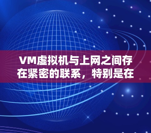 VM虚拟机与上网之间存在紧密的联系,特别是在连接到互联网之前和之后。以下是对VM虚拟机与上网的关系的详细总结 VM虚拟机与上网之间存在紧密的联系,特别是在连接到互联网之前和之后。以下是对VM虚拟机与上网的关系的详细总结
