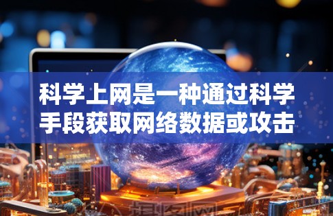 科学上网是一种通过科学手段获取网络数据或攻击网络的方法。它涵盖了多种技术,包括网络钓鱼、数据挖掘、网络攻击等。了解科学上网的关键在于掌握其原理、潜在风险及适用场景。以下是对科学上网的详细分析 科学上网是一种通过科学手段获取网络数据或攻击网络的方法。它涵盖了多种技术,包括网络钓鱼、数据挖掘、网络攻击等。了解科学上网的关键在于掌握其原理、潜在风险及适用场景。以下是对科学上网的详细分析
