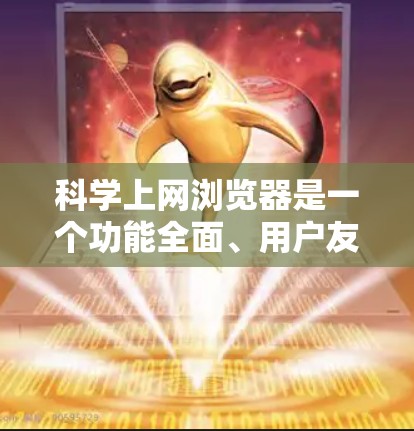 科学上网浏览器是一个功能全面、用户友好的工具,能够支持科学计算、文档管理、图形处理、数据分析以及远程协作等多个方面。以下是科学上网浏览器的主要功能和设计要点 科学上网浏览器是一个功能全面、用户友好的工具,能够支持科学计算、文档管理、图形处理、数据分析以及远程协作等多个方面。以下是科学上网浏览器的主要功能和设计要点