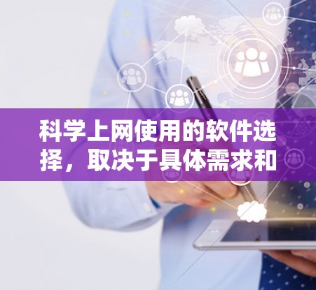 科学上网使用的软件选择,取决于具体需求和目标领域。以下是一些潜在的选择,基于不同的需求和应用场景 科学上网使用的软件选择,取决于具体需求和目标领域。以下是一些潜在的选择,基于不同的需求和应用场景