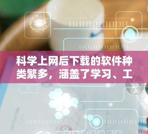 科学上网后下载的软件种类繁多，涵盖了学习、工作、娱乐等多个领域。以下是一些常见的软件推荐