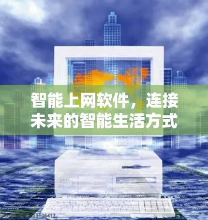 智能上网软件,连接未来的智能生活方式 智能上网软件,连接未来的智能生活方式