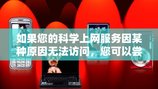 如果您的科学上网服务因某种原因无法访问，您可以尝试以下步骤来恢复访问