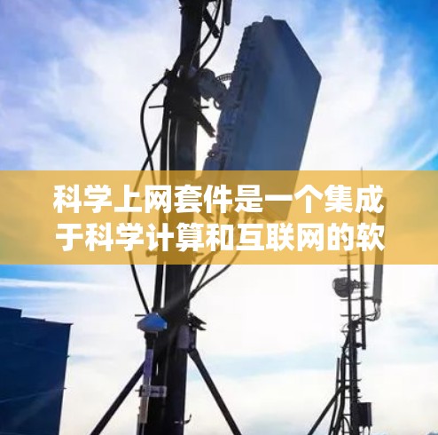 科学上网套件是一个集成于科学计算和互联网的软件组合,旨在提供数据分析、模型构建、数据共享等功能,并支持多种操作系统和网络连接,满足不同用户的需求和场景。以下是对该套件的详细分析和总结 科学上网套件是一个集成于科学计算和互联网的软件组合,旨在提供数据分析、模型构建、数据共享等功能,并支持多种操作系统和网络连接,满足不同用户的需求和场景。以下是对该套件的详细分析和总结