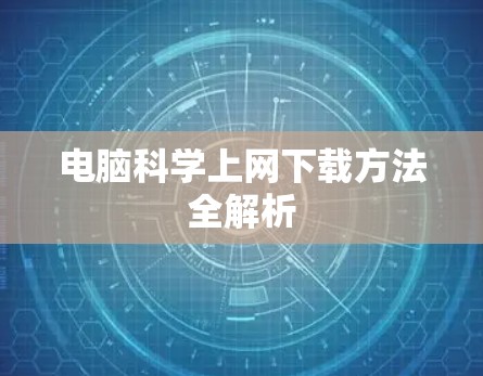 电脑科学上网下载方法全解析 电脑科学上网下载方法全解析