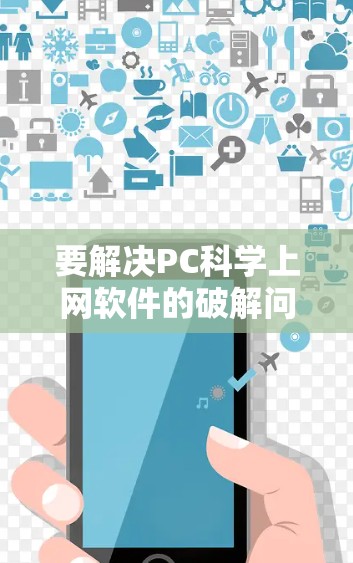 要解决PC科学上网软件的破解问题，可以按照以下步骤操作