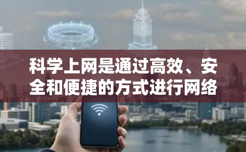 科学上网是通过高效、安全和便捷的方式进行网络访问。以下是一些科学上网的方法,结合了安卓机的特点和现代网络使用技巧 科学上网是通过高效、安全和便捷的方式进行网络访问。以下是一些科学上网的方法,结合了安卓机的特点和现代网络使用技巧