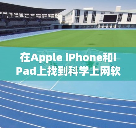 在Apple iPhone和iPad上找到科学上网软件,以支持学习数学、物理等科目,以下是一些推荐的选择,每个软件都有其独特的优势和适用场景 在Apple iPhone和iPad上找到科学上网软件,以支持学习数学、物理等科目,以下是一些推荐的选择,每个软件都有其独特的优势和适用场景