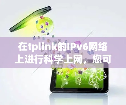 在tplink的IPv6网络上进行科学上网，您可以按照以下步骤进行操作