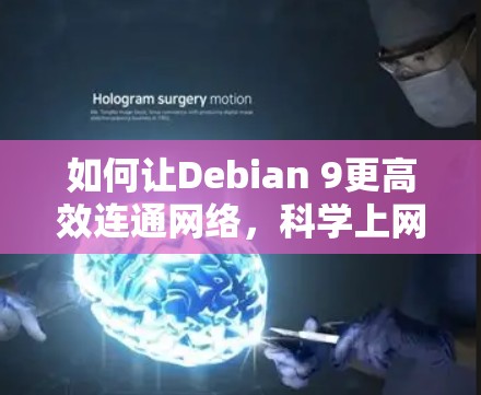 如何让Debian 9更高效连通网络,科学上网的实用指南 如何让Debian 9更高效连通网络,科学上网的实用指南