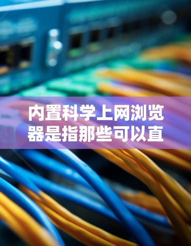 内置科学上网浏览器是指那些可以直接访问和在线使用科学计算工具的网站。这些浏览器通常支持在线公式输入、绘图、编程、数值计算等科学功能。以下是一些常见的内置科学上网浏览器及其特点 内置科学上网浏览器是指那些可以直接访问和在线使用科学计算工具的网站。这些浏览器通常支持在线公式输入、绘图、编程、数值计算等科学功能。以下是一些常见的内置科学上网浏览器及其特点