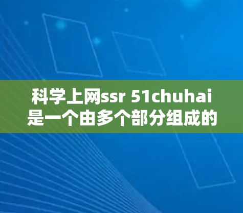 科学上网ssr 51chuhai是一个由多个部分组成的概念,其中包含了科学上网、ssr和51chuhai。为了深入理解这个概念,建议以下步骤 科学上网ssr 51chuhai是一个由多个部分组成的概念,其中包含了科学上网、ssr和51chuhai。为了深入理解这个概念,建议以下步骤