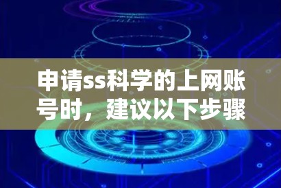 申请ss科学的上网账号时,建议以下步骤 申请ss科学的上网账号时,建议以下步骤