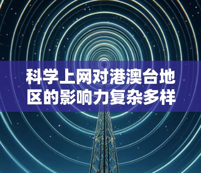 科学上网对港澳台地区的影响力复杂多样,可以分为积极和消极两方面。以下是详细的分析 科学上网对港澳台地区的影响力复杂多样,可以分为积极和消极两方面。以下是详细的分析