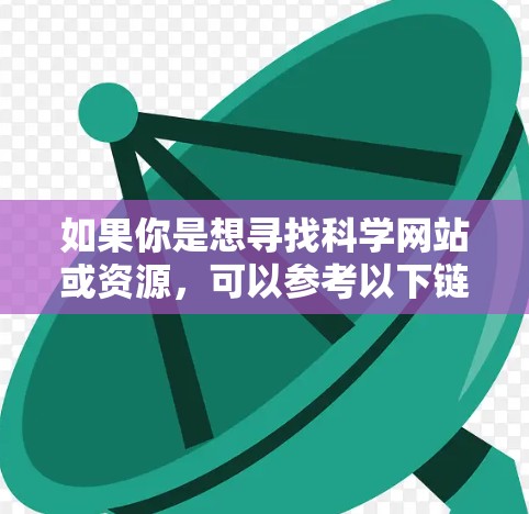 如果你是想寻找科学网站或资源,可以参考以下链接 如果你是想寻找科学网站或资源,可以参考以下链接