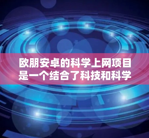 欧朋安卓的科学上网项目是一个结合了科技和科学领域的创新项目,旨在解决科学领域中的计算和通信难题。以下是对这一项目的详细分析 欧朋安卓的科学上网项目是一个结合了科技和科学领域的创新项目,旨在解决科学领域中的计算和通信难题。以下是对这一项目的详细分析