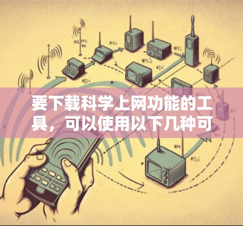 要下载科学上网功能的工具,可以使用以下几种可靠来源 要下载科学上网功能的工具,可以使用以下几种可靠来源