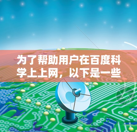 为了帮助用户在百度科学上上网，以下是一些详细的指导步骤
