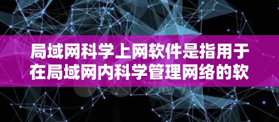 局域网科学上网软件是指用于在局域网内科学管理网络的软件，旨在提供安全、高效和灵活的网络环境。以下是对该类软件的详细分析和总结