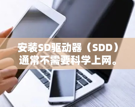 安装SD驱动器（SDD）通常不需要科学上网。SD的作用主要是存储文件和程序，而不是进行复杂的网络操作。以下是关于SD安装时是否需要科学上网的详细总结