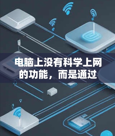 电脑上没有科学上网的功能,而是通过互联网来进行科学信息的获取和访问。科学上网可能指的是通过科学工具或资源在电脑上进行操作,但电脑本身不具备科学上网的功能 电脑上没有科学上网的功能,而是通过互联网来进行科学信息的获取和访问。科学上网可能指的是通过科学工具或资源在电脑上进行操作,但电脑本身不具备科学上网的功能