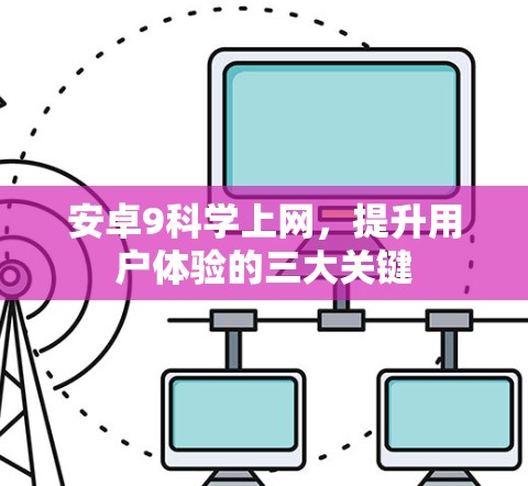 安卓9科学上网,提升用户体验的三大关键 安卓9科学上网,提升用户体验的三大关键