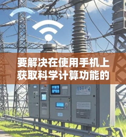 要解决在使用手机上获取科学计算功能的问题，您可以按照以下步骤操作