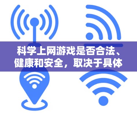 科学上网游戏是否合法、健康和安全,取决于具体的游戏内容和平台的监管措施。以下是对该问题的详细分析 科学上网游戏是否合法、健康和安全,取决于具体的游戏内容和平台的监管措施。以下是对该问题的详细分析