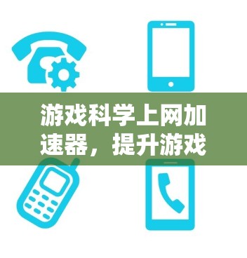 游戏科学上网加速器，提升游戏性能的高效解决方案