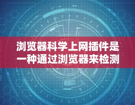 浏览器科学上网插件是一种通过浏览器来检测和监控网络访问的工具，旨在保护用户免受非法网站和恶意软件的威胁。以下是对这类插件的详细分析