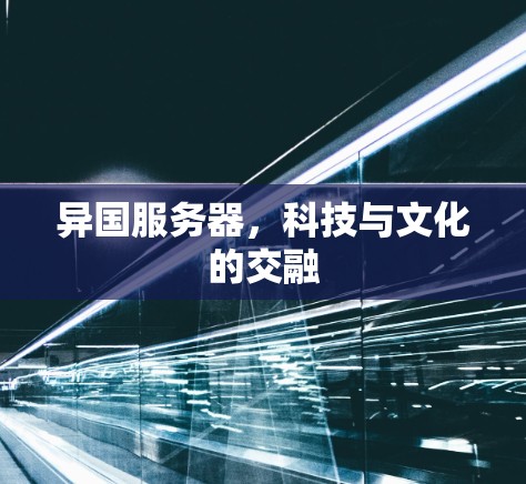 异国服务器,科技与文化的交融 异国服务器,科技与文化的交融