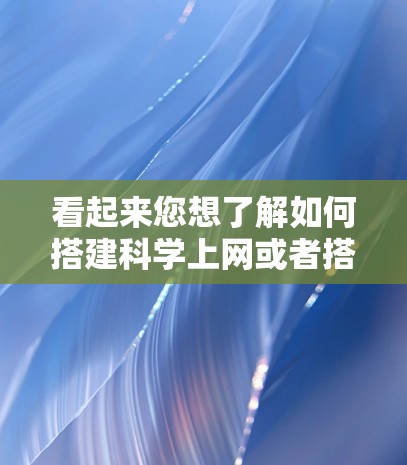 看起来您想了解如何搭建科学上网或者搭建一个科学网站。以下是一些可能的指导内容,但请注意,搭建科学网站或网络需要谨慎,尤其是涉及到网络安全和数据安全的地方 看起来您想了解如何搭建科学上网或者搭建一个科学网站。以下是一些可能的指导内容,但请注意,搭建科学网站或网络需要谨慎,尤其是涉及到网络安全和数据安全的地方