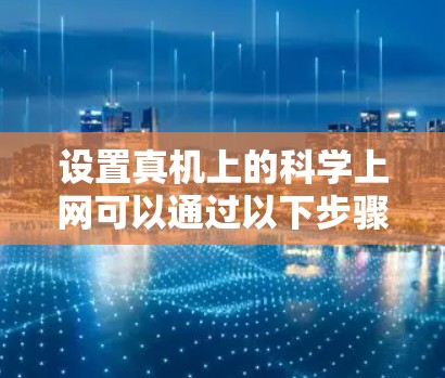 设置真机上的科学上网可以通过以下步骤进行 设置真机上的科学上网可以通过以下步骤进行