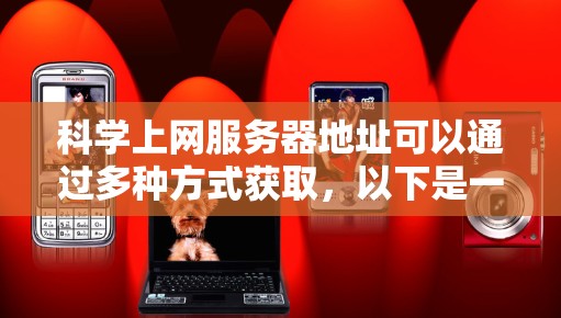 科学上网服务器地址可以通过多种方式获取，以下是一些常见的资源和推荐的服务器地址，供您参考