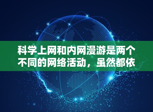 科学上网和内网漫游是两个不同的网络活动，虽然都依赖于互联网技术，但它们在目标、内容和形式上各有不同。以下是对这两个概念的详细分析和结合