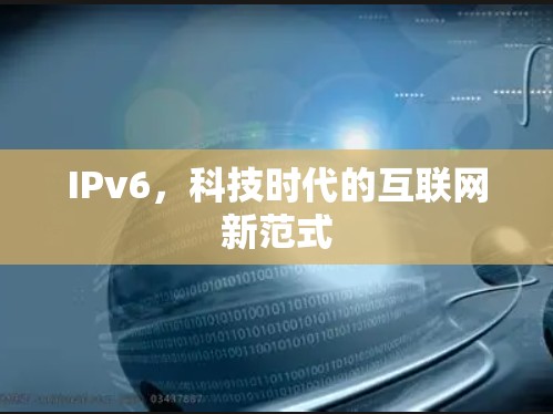 IPv6，科技时代的互联网新范式