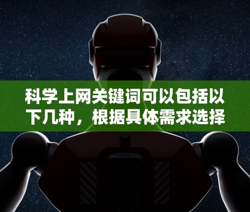 科学上网关键词可以包括以下几种,根据具体需求选择合适的内容 科学上网关键词可以包括以下几种,根据具体需求选择合适的内容
