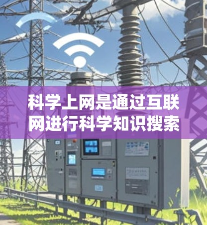 科学上网是通过互联网进行科学知识搜索和学习的网络工具,涵盖了从科学搜索到在线教育和工具的多种内容。以下是一个系统化的学习步骤 科学上网是通过互联网进行科学知识搜索和学习的网络工具,涵盖了从科学搜索到在线教育和工具的多种内容。以下是一个系统化的学习步骤